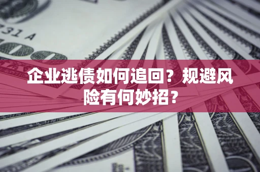 济南企业逃债如何追回？规避风险有何妙招？