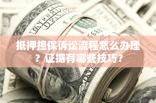 济南抵押担保诉讼流程怎么办理？证据有哪些技巧？