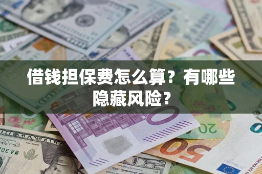 济南借钱担保费怎么算？有哪些隐藏风险？
