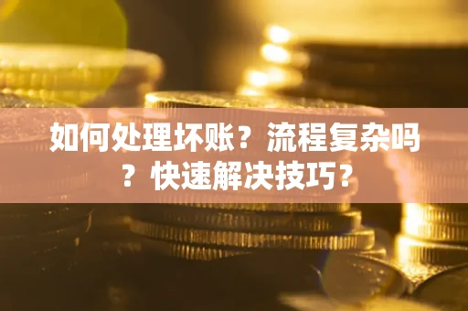 济南如何处理坏账？流程复杂吗？快速解决技巧？