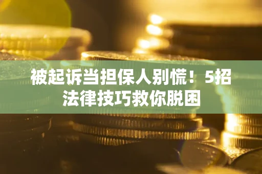 济南被起诉当担保人别慌！5招法律技巧救你脱困