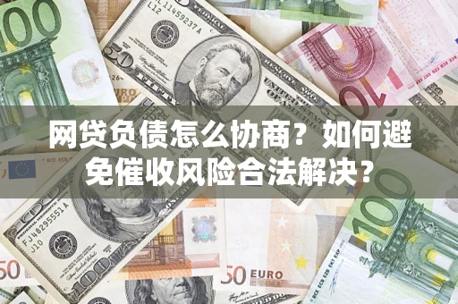 济南网贷负债怎么协商？如何避免催收风险合法解决？