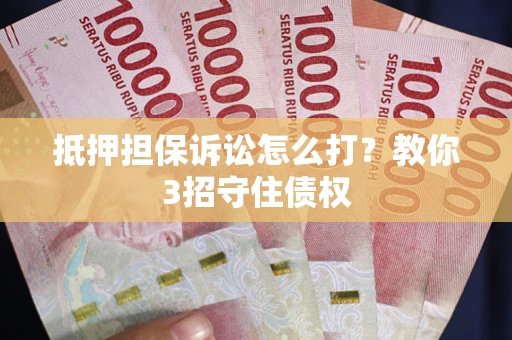 济南抵押担保诉讼怎么打？教你3招守住债权