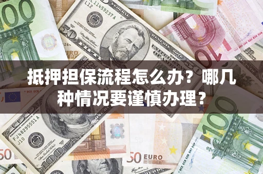 济南抵押担保流程怎么办？哪几种情况要谨慎办理？