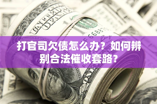 济南打官司欠债怎么办？如何辨别合法催收套路？