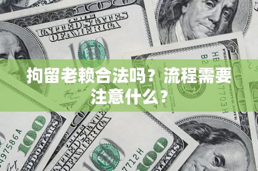 济南拘留老赖合法吗？流程需要注意什么？
