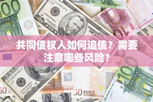 济南共同债权人如何追债？需要注意哪些风险？