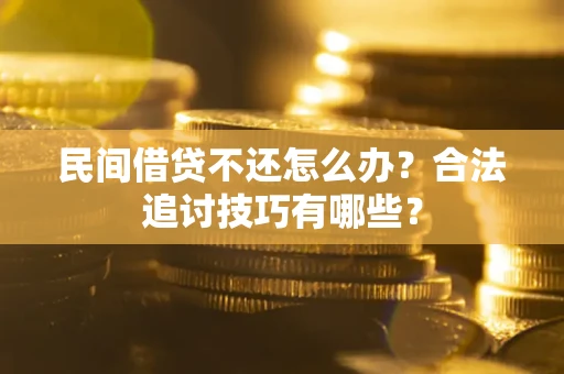 济南民间借贷不还怎么办？合法追讨技巧有哪些？
