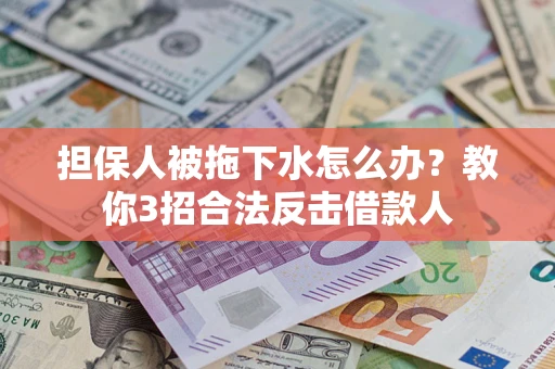 济南担保人被拖下水怎么办？教你3招合法反击借款人
