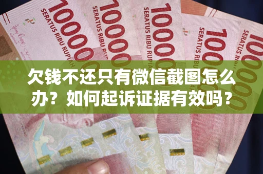 济南欠钱不还只有微信截图怎么办？如何起诉证据有效吗？