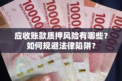济南应收账款质押风险有哪些？如何规避法律陷阱？
