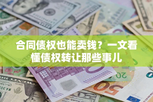 济南合同债权也能卖钱？一文看懂债权转让那些事儿