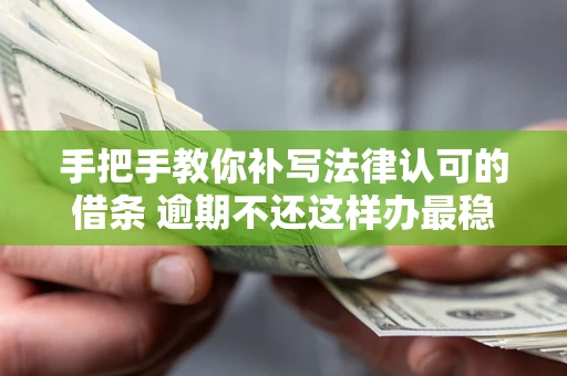 济南手把手教你补写法律认可的借条 逾期不还这样办最稳妥