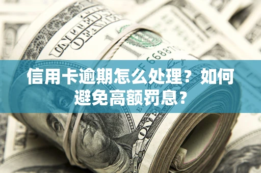 济南信用卡逾期怎么处理？如何避免高额罚息？
