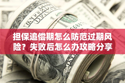 济南担保追偿期怎么防范过期风险？失败后怎么办攻略分享