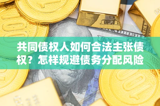 济南共同债权人如何合法主张债权？怎样规避债务分配风险？