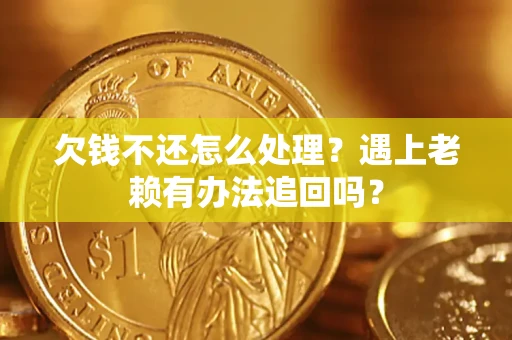 济南欠钱不还怎么处理？遇上老赖有办法追回吗？