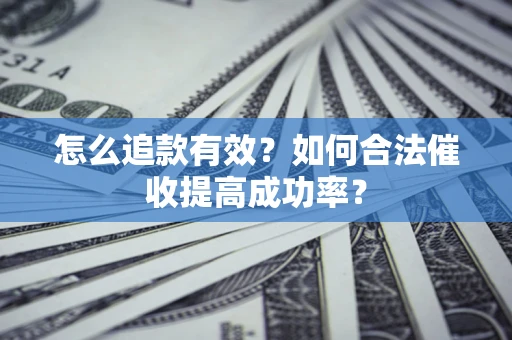 济南怎么追款有效？如何合法催收提高成功率？