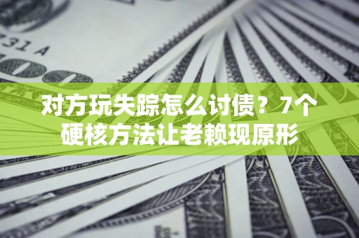 济南对方玩失踪怎么讨债？7个硬核方法让老赖现原形