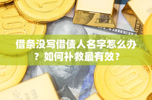 济南借条没写借债人名字怎么办？如何补救最有效？