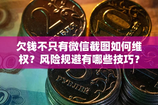 济南欠钱不只有微信截图如何维权？风险规避有哪些技巧？
