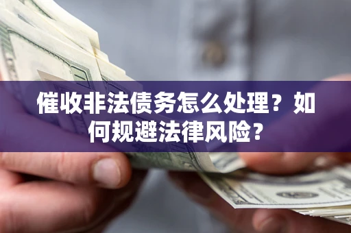 济南催收非法债务怎么处理？如何规避法律风险？