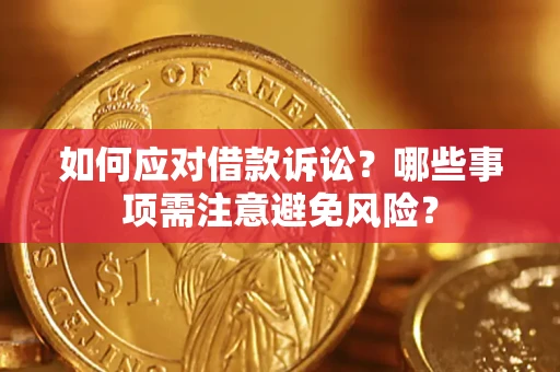 济南如何应对借款诉讼？哪些事项需注意避免风险？