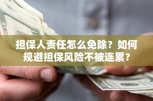 济南担保人责任怎么免除？如何规避担保风险不被连累？
