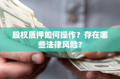 济南股权质押如何操作？存在哪些法律风险？