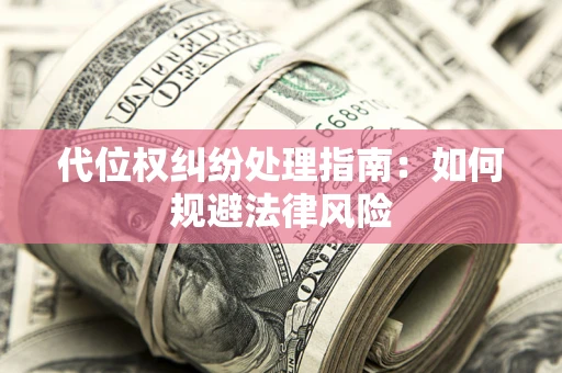 济南代位权纠纷处理指南:如何规避法律风险 济南代位权纠纷处理指南:如何规避法律风险