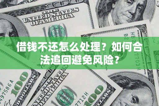 济南借钱不还怎么处理？如何合法追回避免风险？
