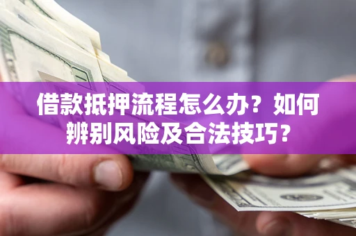 济南借款抵押流程怎么办？如何辨别风险及合法技巧？