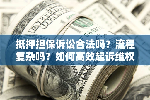 济南抵押担保诉讼合法吗？流程复杂吗？如何高效起诉维权？