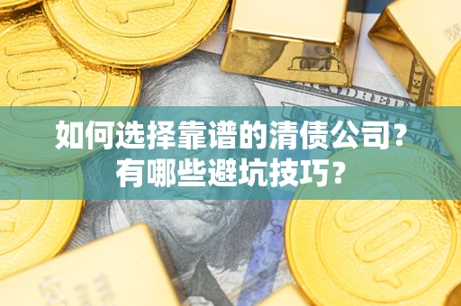 济南如何选择靠谱的清债公司？有哪些避坑技巧？