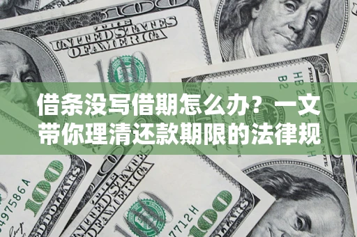 济南借条没写借期怎么办？一文带你理清还款期限的法律规则