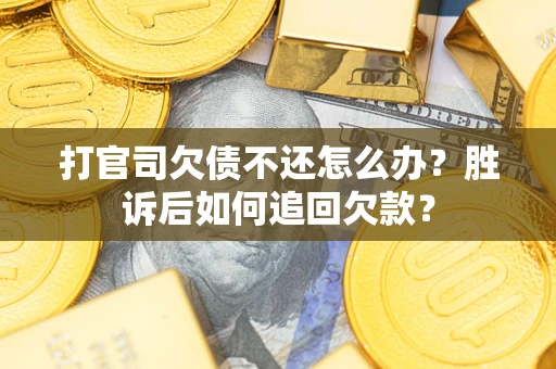 济南打官司欠债不还怎么办？胜诉后如何追回欠款？