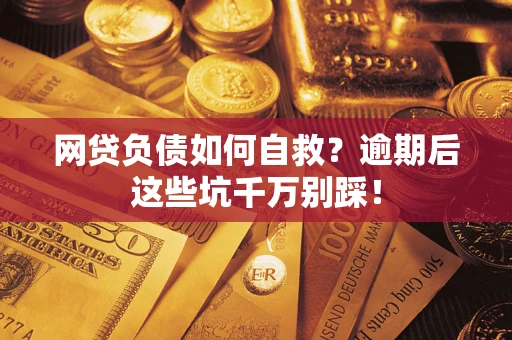 济南网贷负债如何自救？逾期后这些坑千万别踩！