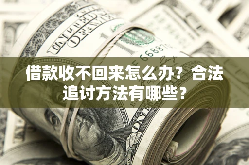 济南借款收不回来怎么办？合法追讨方法有哪些？