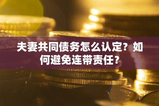 济南夫妻共同债务怎么认定？如何避免连带责任？
