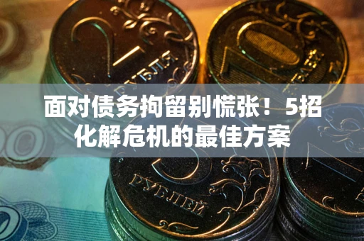济南面对债务拘留别慌张！5招化解危机的最佳方案