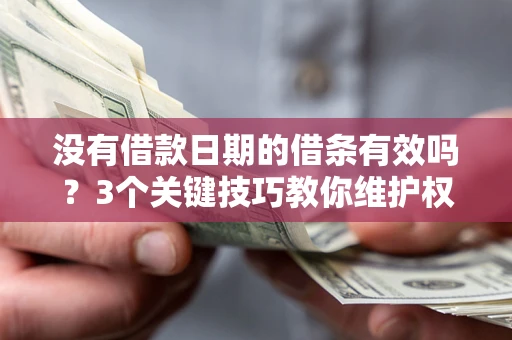 济南没有借款日期的借条有效吗？3个关键技巧教你维护权益