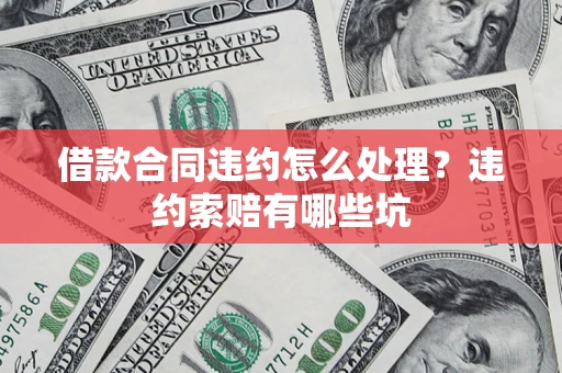 济南借款合同违约怎么处理？违约索赔有哪些坑