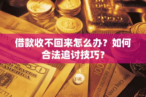 济南借款收不回来怎么办？如何合法追讨技巧？