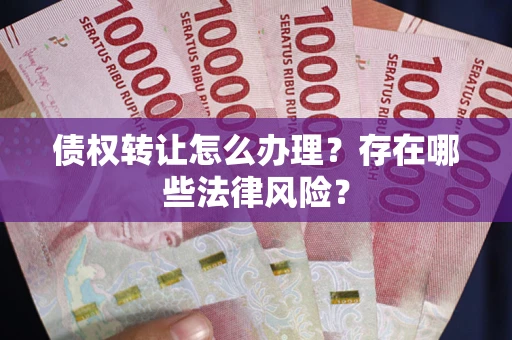 济南债权转让怎么办理？存在哪些法律风险？