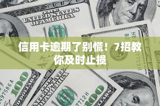 济南信用卡逾期了别慌！7招教你及时止损