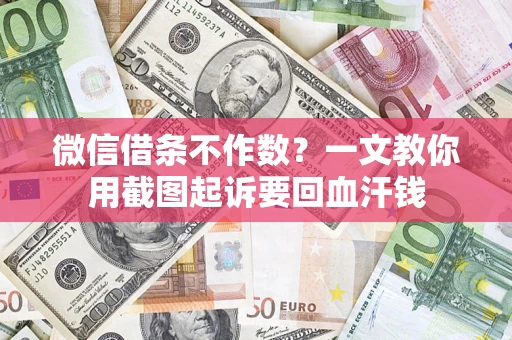 济南微信借条不作数？一文教你用截图起诉要回血汗钱