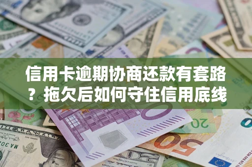 济南信用卡逾期协商还款有套路？拖欠后如何守住信用底线？