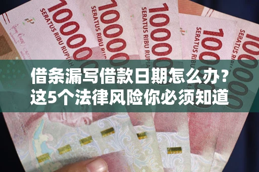 济南借条漏写借款日期怎么办？这5个法律风险你必须知道