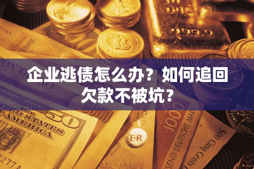济南企业逃债怎么办？如何追回欠款不被坑？