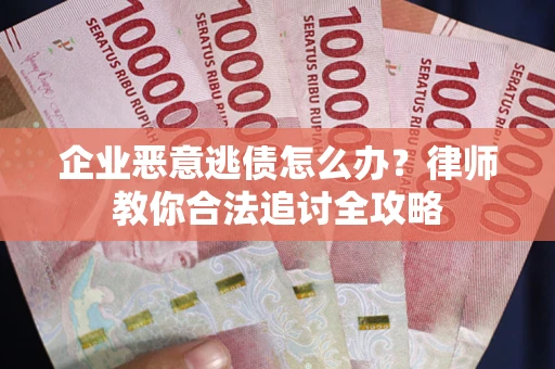 济南企业恶意逃债怎么办？律师教你合法追讨全攻略